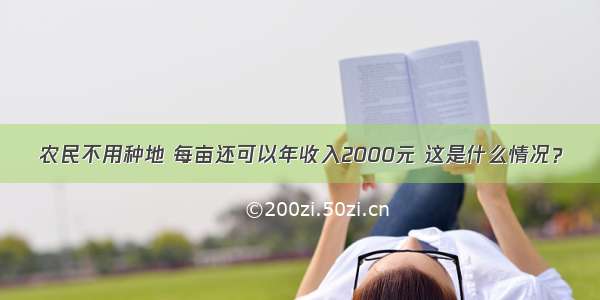 农民不用种地 每亩还可以年收入2000元 这是什么情况？