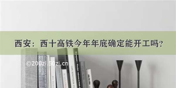 西安：西十高铁今年年底确定能开工吗？