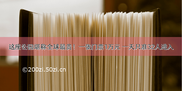 这座公园堪称全球最贵！一张门票1万元 一天只准32人进入