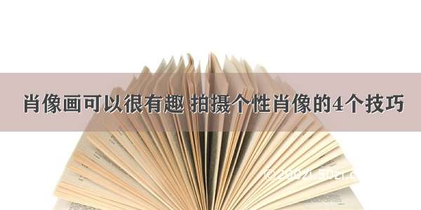 肖像画可以很有趣 拍摄个性肖像的4个技巧