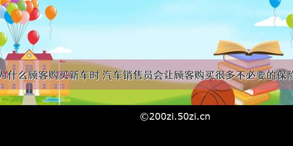 为什么顾客购买新车时 汽车销售员会让顾客购买很多不必要的保险