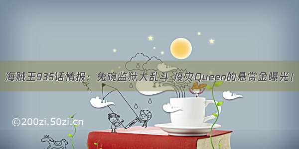 海贼王935话情报：兔碗监狱大乱斗 疫灾Queen的悬赏金曝光！