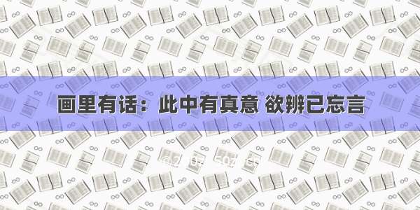 画里有话：此中有真意 欲辨已忘言