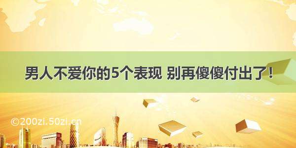 男人不爱你的5个表现 别再傻傻付出了！