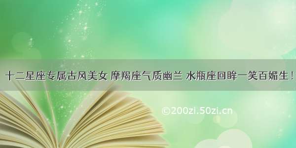 十二星座专属古风美女 摩羯座气质幽兰 水瓶座回眸一笑百媚生！