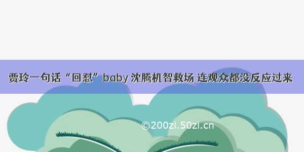 贾玲一句话“回怼”baby 沈腾机智救场 连观众都没反应过来