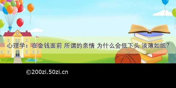 心理学：在金钱面前 所谓的亲情 为什么会低下头 淡薄如纸？