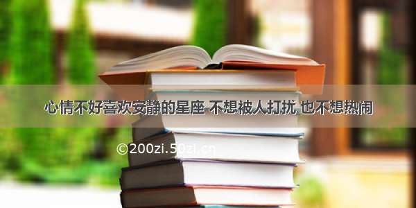 心情不好喜欢安静的星座 不想被人打扰 也不想热闹