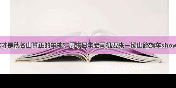 谁才是秋名山真正的车神？周末日本老司机要来一场山路飙车show~