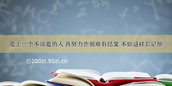 爱上一个不该爱的人 再努力也很难有结果 不如这样忘记他