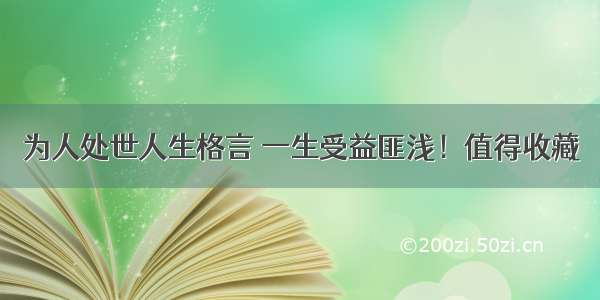 为人处世人生格言 一生受益匪浅！值得收藏