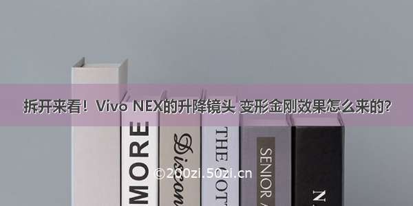 拆开来看！Vivo NEX的升降镜头 变形金刚效果怎么来的？
