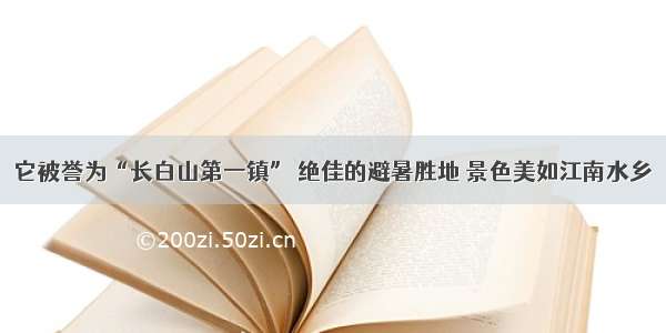 它被誉为“长白山第一镇” 绝佳的避暑胜地 景色美如江南水乡