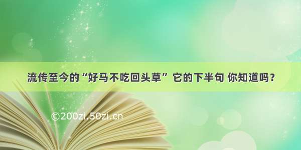 流传至今的“好马不吃回头草” 它的下半句 你知道吗？