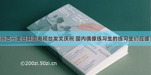 张艺兴生日韩国电视台发文庆祝 国内偶像练习生的练习生们应援！