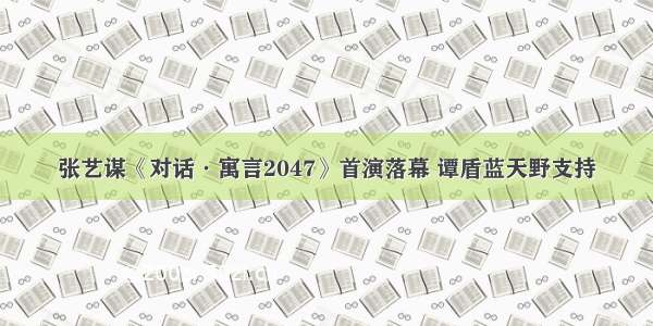 张艺谋《对话·寓言2047》首演落幕 谭盾蓝天野支持