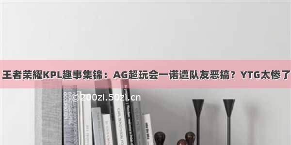 王者荣耀KPL趣事集锦：AG超玩会一诺遭队友恶搞？YTG太惨了