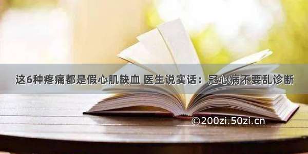 这6种疼痛都是假心肌缺血 医生说实话：冠心病不要乱诊断