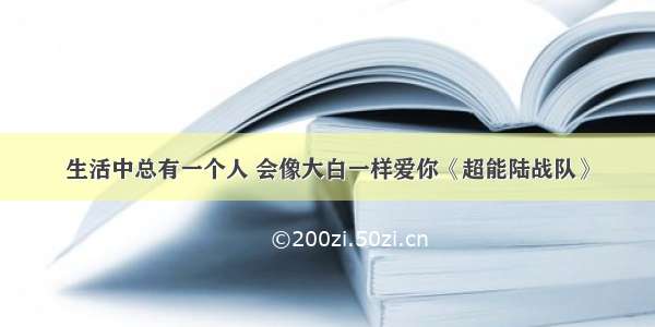 生活中总有一个人 会像大白一样爱你《超能陆战队》