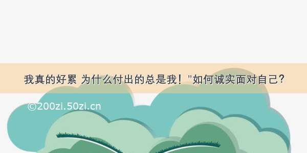 我真的好累 为什么付出的总是我！”如何诚实面对自己？