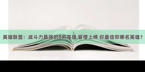 英雄联盟：战斗力最强的5名英雄 盲僧上榜 你最信仰哪名英雄？