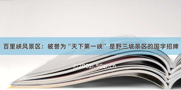 百里峡风景区：被誉为“天下第一峡” 是野三坡景区的国字招牌