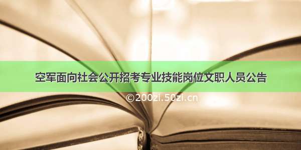 空军面向社会公开招考专业技能岗位文职人员公告