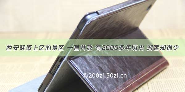 西安耗资上亿的景区 一直开放 有2000多年历史 游客却很少