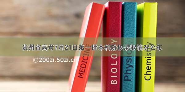 贵州省高考7月21日第一批本科院校录取情况公布