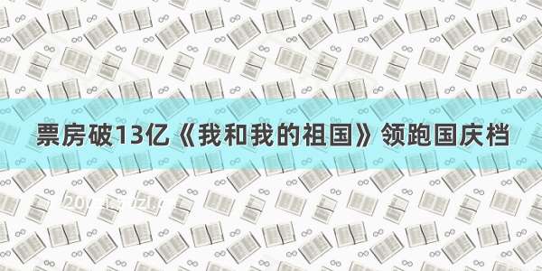 票房破13亿《我和我的祖国》领跑国庆档