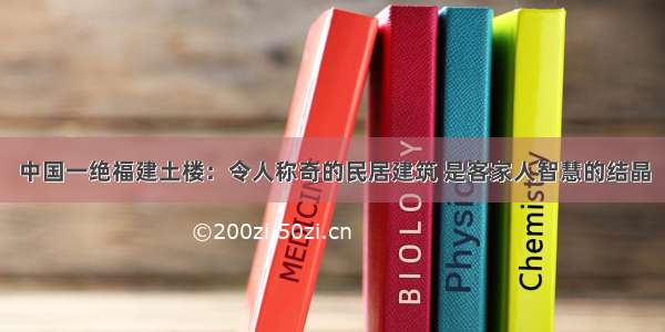 中国一绝福建土楼：令人称奇的民居建筑 是客家人智慧的结晶