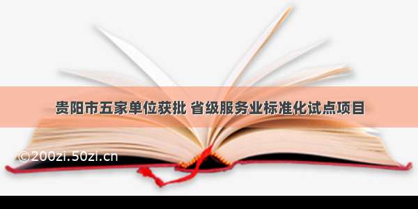 贵阳市五家单位获批 省级服务业标准化试点项目