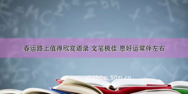 春运路上值得欣赏语录 文笔极佳 愿好运常伴左右