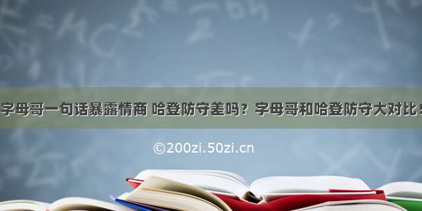 字母哥一句话暴露情商 哈登防守差吗？字母哥和哈登防守大对比！