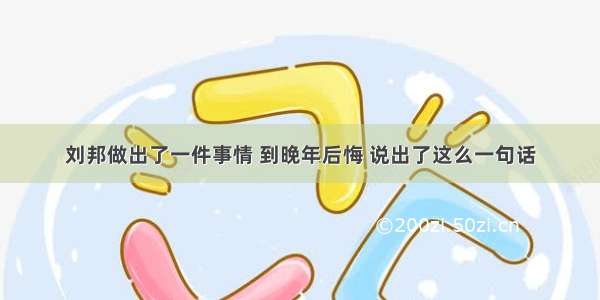 刘邦做出了一件事情 到晚年后悔 说出了这么一句话