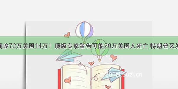 全球确诊72万美国14万！顶级专家警告可能20万美国人死亡 特朗普又发话了