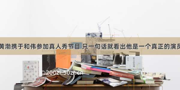 黄渤携于和伟参加真人秀节目 只一句话就看出他是一个真正的演员