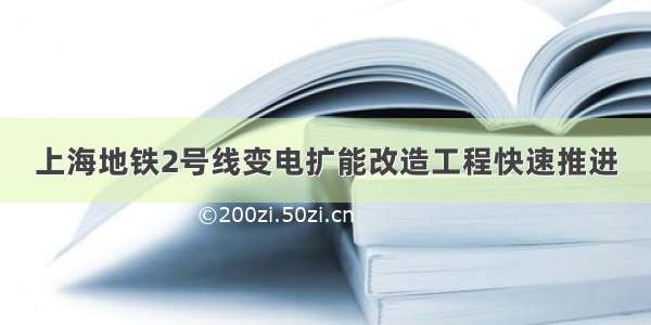 上海地铁2号线变电扩能改造工程快速推进