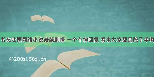 书友吐槽网络小说奇葩剧情 一个个神回复 看来大家都是段子手啊