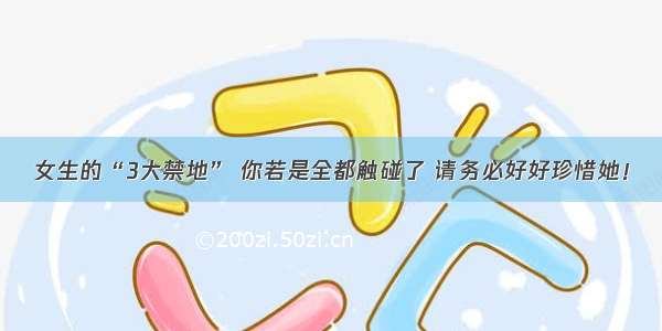 女生的“3大禁地” 你若是全都触碰了 请务必好好珍惜她！