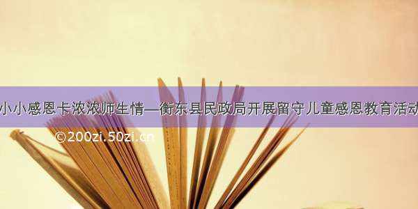 小小感恩卡浓浓师生情—衡东县民政局开展留守儿童感恩教育活动