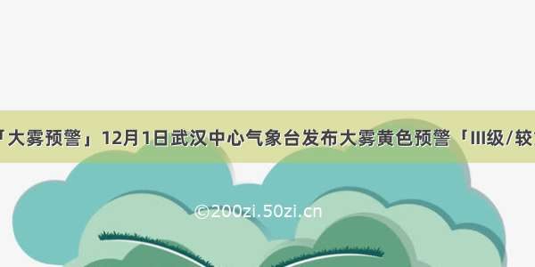 「大雾预警」12月1日武汉中心气象台发布大雾黄色预警「III级/较重」
