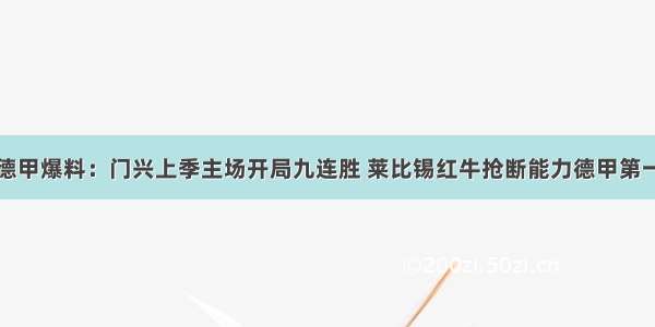 德甲爆料：门兴上季主场开局九连胜 莱比锡红牛抢断能力德甲第一