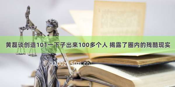 黄磊谈创造101一下子出来100多个人 揭露了圈内的残酷现实