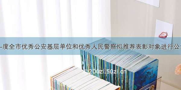 关于对—度全市优秀公安基层单位和优秀人民警察拟推荐表彰对象进行公示的公告