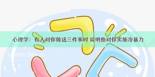 心理学：有人对你做这三件事时 说明他对你实施冷暴力