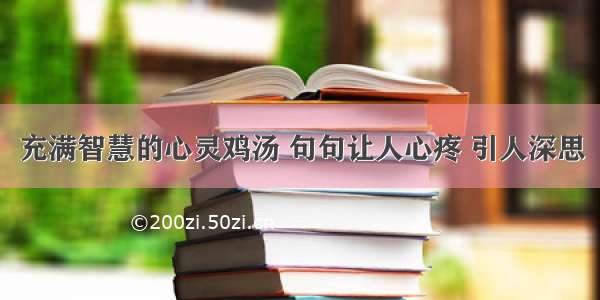 充满智慧的心灵鸡汤 句句让人心疼 引人深思