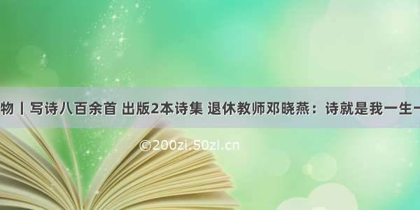 慢新闻·人物丨写诗八百余首 出版2本诗集 退休教师邓晓燕：诗就是我一生一世的情人