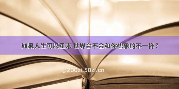 如果人生可以重来 世界会不会和你想象的不一样？