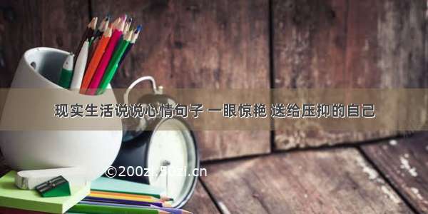 现实生活说说心情句子 一眼惊艳 送给压抑的自己